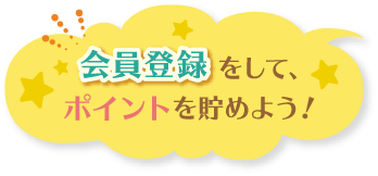 会員登録をして、ポイントを貯めよう！