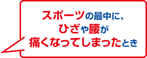 スポーツの最中に、ひざや腰が痛くなってしまったとき