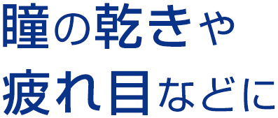 瞳の乾きや疲れ目などに