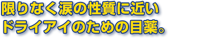 限りなく涙の性質に近いドライアイのための目薬。