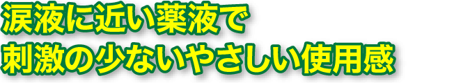 涙液に近い薬液で、刺激の少ないやさしい使⽤感