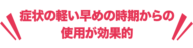 症状の軽い早めの時期からの使用が効果的